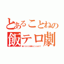 とあることねの飯テロ劇（飯テロのご依頼はことねまで）