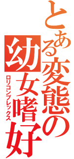 とある変態の幼女嗜好（ロリコンプレックス）