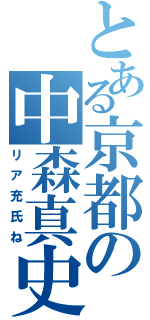 とある京都の中森真史（リア充氏ね）