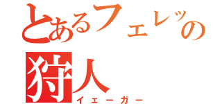 とあるフェレットの狩人（イェーガー）