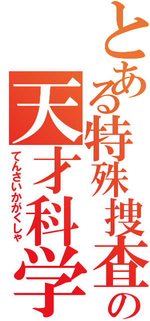 とある特殊捜査機関の天才科学者（てんさいかがくしゃ）