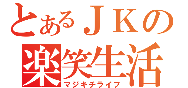 とあるＪＫの楽笑生活（マジキチライフ）