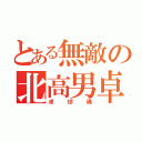 とある無敵の北高男卓（卓球魂）