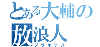 とある大輔の放浪人（プラネテス）