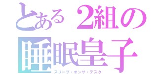 とある２組の睡眠皇子（スリープ・オンザ・デスク）