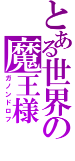 とある世界の魔王様（ガノンドロフ）