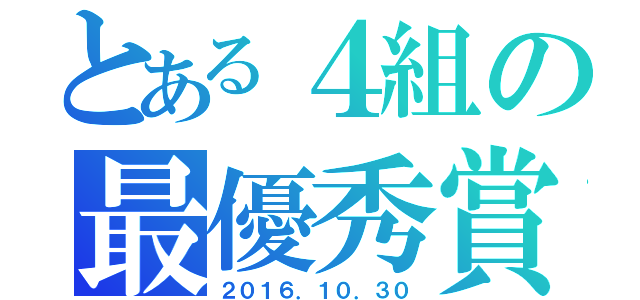 とある４組の最優秀賞（２０１６．１０．３０）