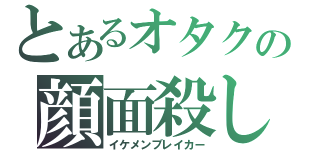 とあるオタクの顔面殺し（イケメンブレイカー）