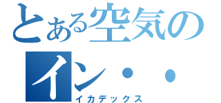 とある空気のイン・・・（イカデックス）