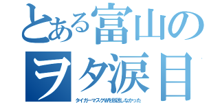 とある富山のヲタ涙目（タイガーマスクＷを放送しなかった）