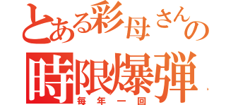 とある彩母さんの時限爆弾（毎年一回）