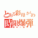 とある彩母さんの時限爆弾（毎年一回）