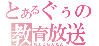 とあるぐぅの教育放送（ちょこらんたん）