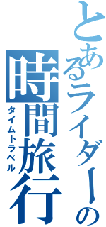 とあるライダーの時間旅行（タイムトラベル）