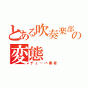 とある吹奏楽部の変態（チューバ奏者）