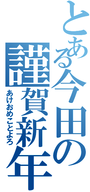 とある今田の謹賀新年（あけおめことよろ）