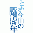 とある今田の謹賀新年（あけおめことよろ）