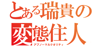 とある瑞貴の変態住人（アブノーマルクオリティ）