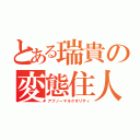 とある瑞貴の変態住人（アブノーマルクオリティ）