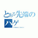 とある先端のハゲ（†ＹＡＭＡＤＡ ＫＥＮＴＡ†）