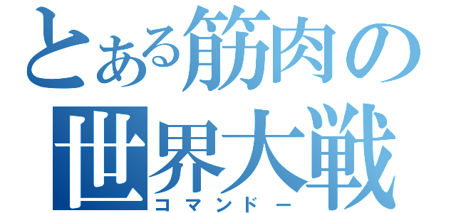 とある筋肉の世界大戦（コマンドー）