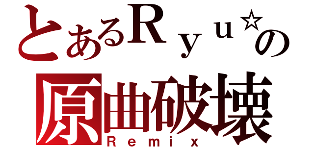 とあるＲｙｕ☆の原曲破壊（Ｒｅｍｉｘ）