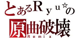 とあるＲｙｕ☆の原曲破壊（Ｒｅｍｉｘ）