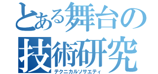 とある舞台の技術研究会（テクニカルソサエティ）