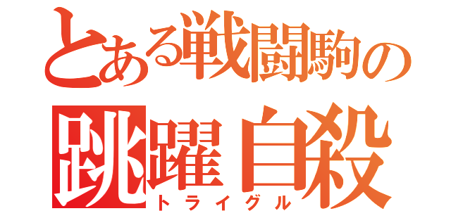 とある戦闘駒の跳躍自殺（トライグル）