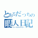 とあるだっちの暇人日記（ニートダイヤリー）