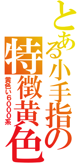 とある小手指の特徴黄色（黄色い６０００系）