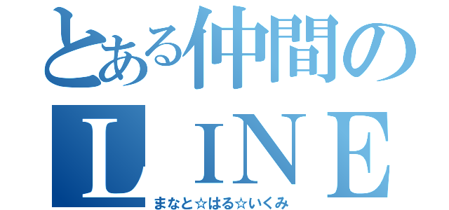 とある仲間のＬＩＮＥ（まなと☆はる☆いくみ）