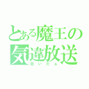 とある魔王の気違放送（狂いだぁ）