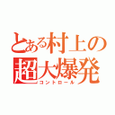 とある村上の超大爆発（コントロール）