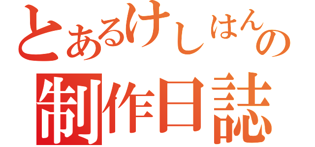 とあるけしはんの制作日誌（）