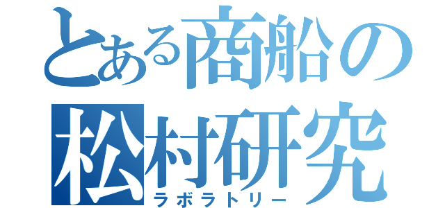 とある商船の松村研究室（ラボラトリー）