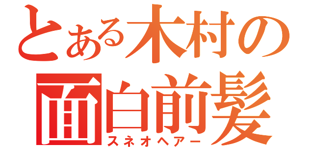 とある木村の面白前髪（スネオヘアー）