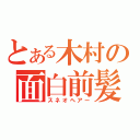 とある木村の面白前髪（スネオヘアー）