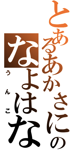 とあるあかさにゆまたなやまにまのなよはなまこⅡ（うんこ）