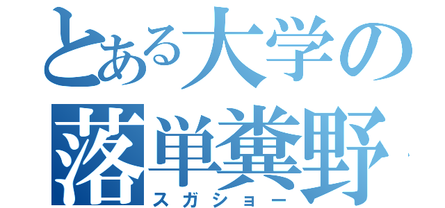 とある大学の落単糞野郎（スガショー）