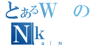 とあるＷのＮｋ（ｊｇ［Ｎ）