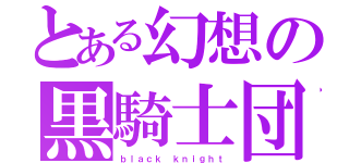 とある幻想の黒騎士団（ｂｌａｃｋ ｋｎｉｇｈｔ）