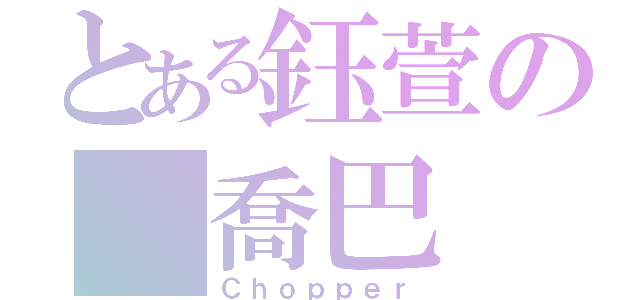 とある鈺萱の 喬巴（Ｃｈｏｐｐｅｒ）