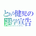 とある健児の退学宣告（カウントダウン）