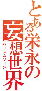 とある栄永の妄想世界（ハーレムゾーン）