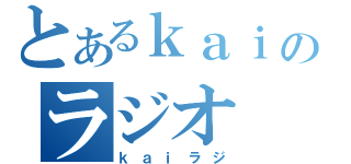 とあるｋａｉのラジオ（ｋａｉラジ）