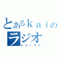 とあるｋａｉのラジオ（ｋａｉラジ）