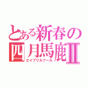 とある新春の四月馬鹿Ⅱ（エイプリルフール）