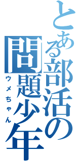 とある部活の問題少年（ウメちゃん）