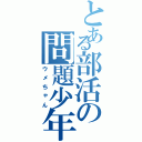 とある部活の問題少年（ウメちゃん）